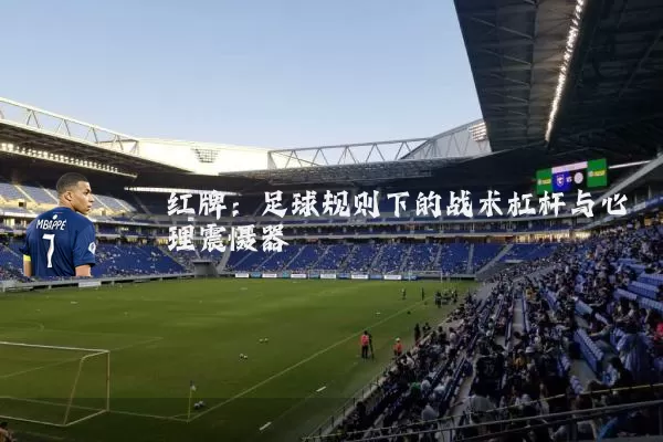 红牌：足球规则下的战术杠杆与心理震慑器