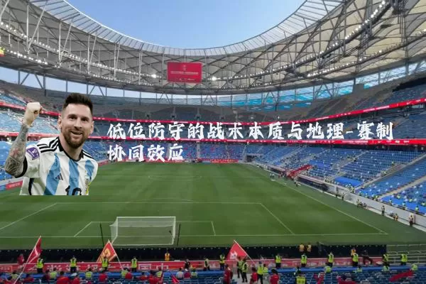 低位防守的战术本质与地理-赛制协同效应