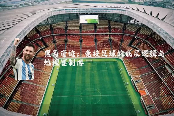 黑马奇迹：竞技足球的底层逻辑与地理赛制博弈