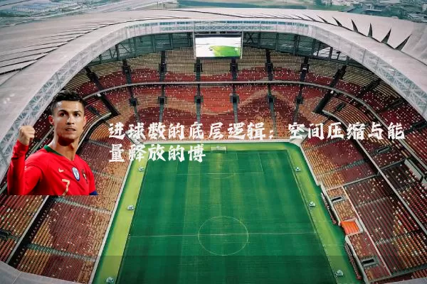 进球数的底层逻辑：空间压缩与能量释放的博弈