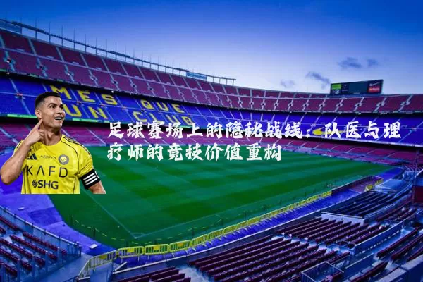 足球赛场上的隐秘战线：队医与理疗师的竞技价值重构