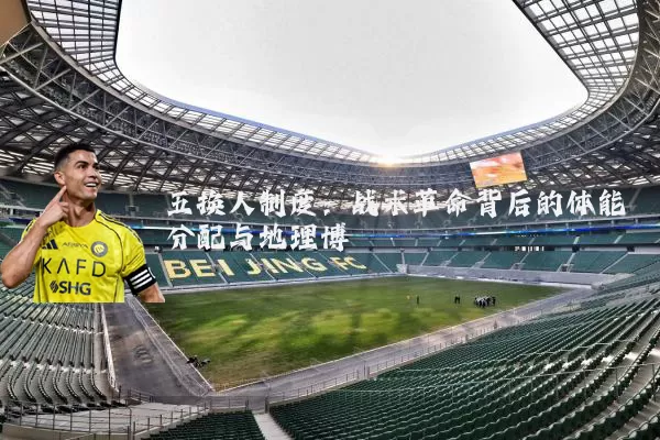 五换人制度：战术革命背后的体能分配与地理博弈