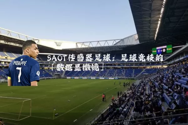 SAOT传感器足球：足球竞技的「数据显微镜」