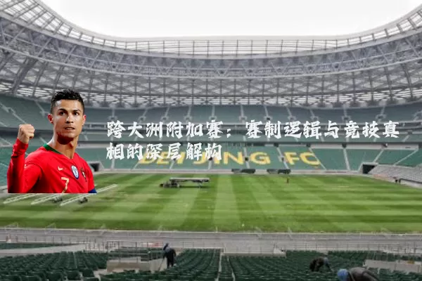 跨大洲附加赛：赛制逻辑与竞技真相的深层解构