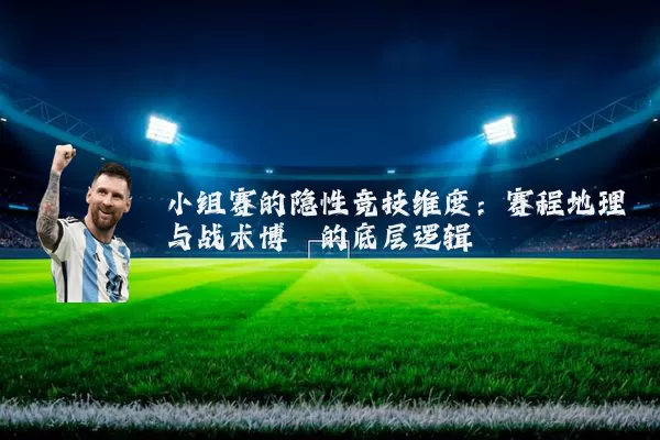 小组赛的隐性竞技维度:赛程地理与战术博弈的底层逻辑