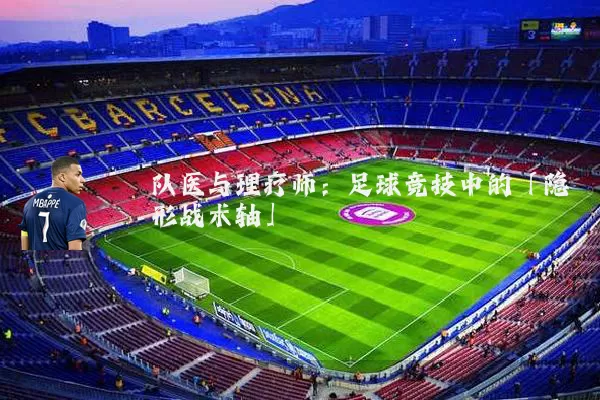 队医与理疗师：足球竞技中的「隐形战术轴」
