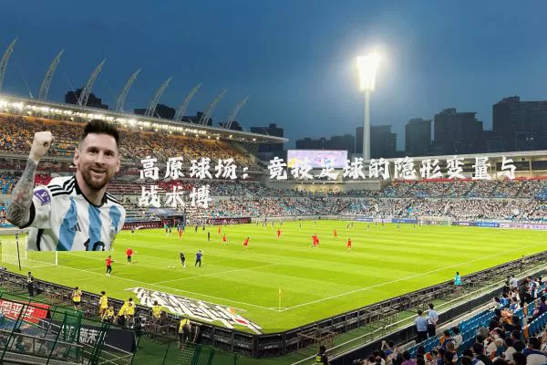 高原球场：竞技足球的隐形变量与战术博弈