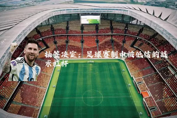 抽签决定：足球赛制中被低估的战术杠杆