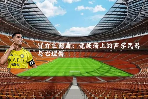 官方主题曲：竞技场上的声学武器与心理博弈