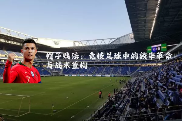 帽子戏法:竞技足球中的效率革命与战术重构