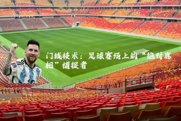 门线技术：足球赛场上的“绝对真相”捕捉者